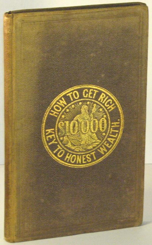 Item #00276 How to Get Rich; or a Key to Honest Wealth. Being a Practical Guide to Business Success, Applicable to All Trades & Professions. An Invaluable Aid to Merchants, Clerks, Ministers, Students, Artists, Mechanics, Apprentices, Female Operatives, Farmers, Tradesmen, Men of Leisure, and All Who Desire to Unlock the Storehouse of Wealth, and Promote the Best Interests of the Country and the World. Asher L. SMITH, J. W. HAWXHURST.