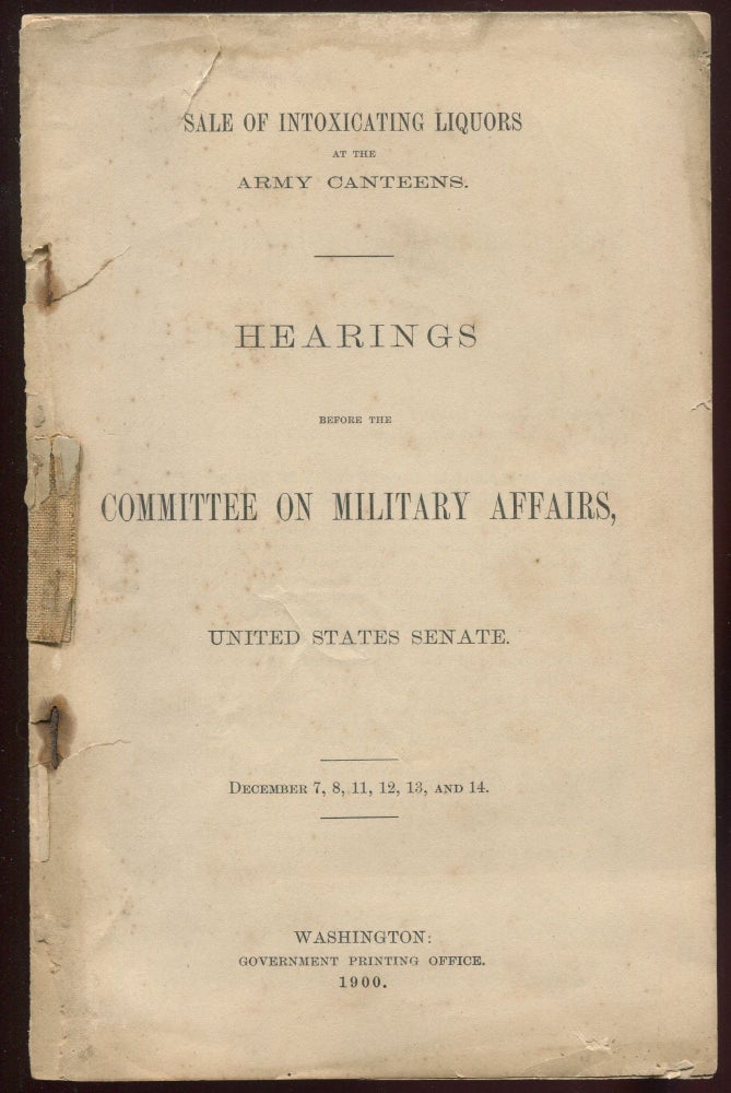 Item #02309 Sale of Intoxicating Liquors at the Army Canteens. Hearings Before the Committee on Military Affairs, United States Senate. December 7, 8, 11, 12, 13, and 14. United States Senate Committee on Military Affairs.