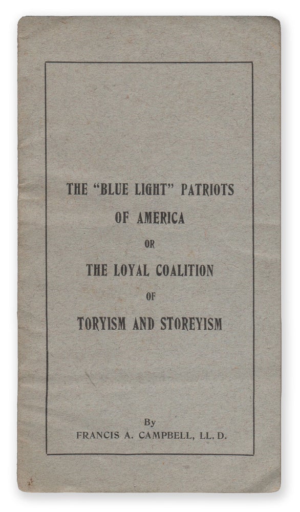 Item #07227 The "Blue Light" Patriots of America, Or, the Loyal Coalition of Toryism and Storeyism. Francis A. CAMPBELL.