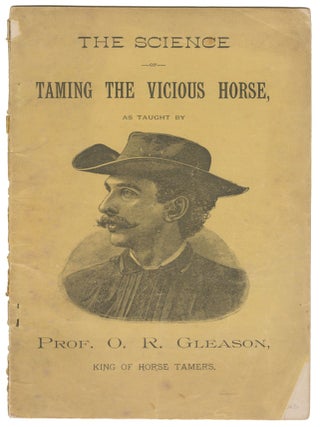 The Science of Taming the Vicious Horse, As Taught By Prof. O. R. Gleason, King of Horse Tamers. Oscar R. Gleason.