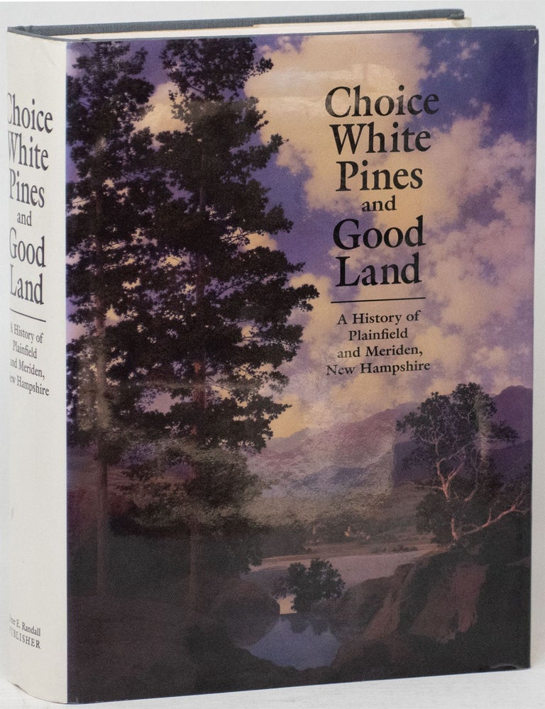 Item #12828 Choice White Pines and Good Land: A History of Plainfield and Meriden, New Hampshire. the Townspeople, Philip Zea, Nancy Norwalk.