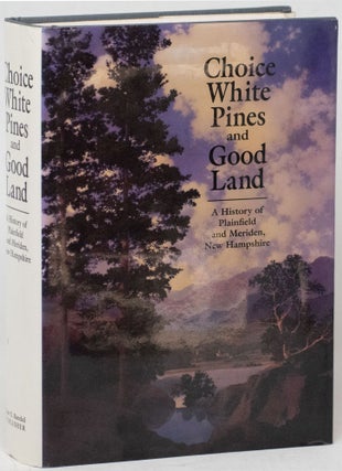 Item #12828 Choice White Pines and Good Land: A History of Plainfield and Meriden, New Hampshire....