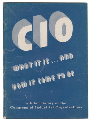 Item #13738 The C.I.O., What It Is and How It Came To Be: A Brief History of the Congress of...