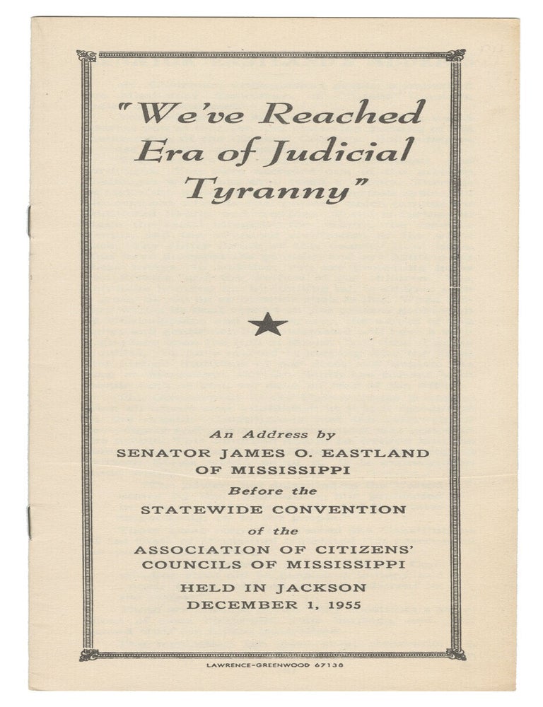 Item #15297 "We've Reached Era of Judicial Tyranny": An Address by Senator James O. Eastland of Mississippi before the Statewide Convention of the Association of Citizens' Councils of Mississippi Held in Jackson December 1, 1955. Senator James O. Eastland.