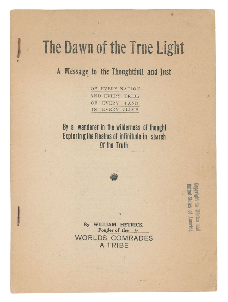 Item #9563 The Dawn of the True Light: A Message to the Thoughtfull and Just of Every Nation and Every Tribe of Every Land in Every Clime, By a wanderer in the wilderness of thought Exploring the Realms of infinitude in search Of the Truth. William Hetrick.