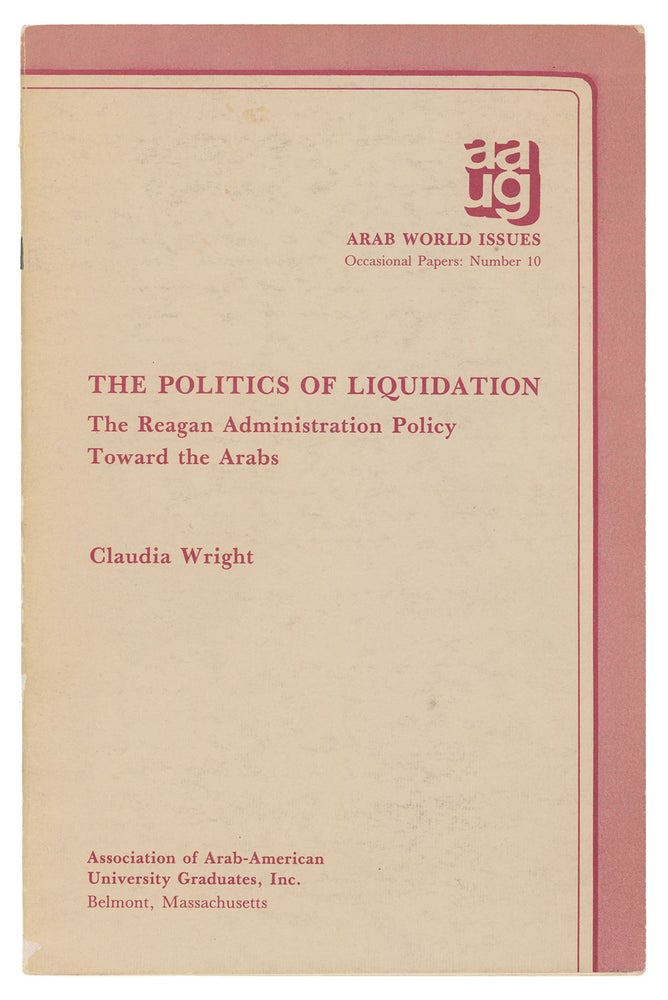 Item #9969 The Politics of Liquidation: The Reagan Adminstration Policy Toward the Arabs (Arab World Issues - Occasional Papers; Number 10). Claudia Wright.